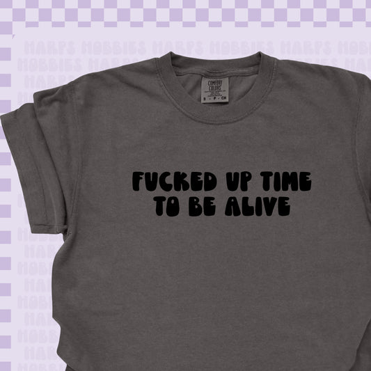 Fucked Up Time To Be Alive Tshirt/Sweatshirt