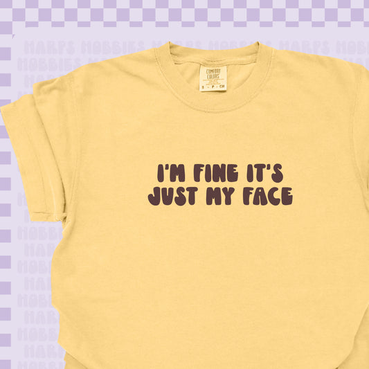 I'm fine It's just my face Tshirt/Sweatshirt
