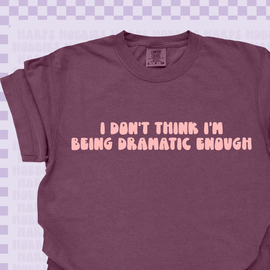 I don't think I'm being dramatic enough Tshirt/Sweatshirt