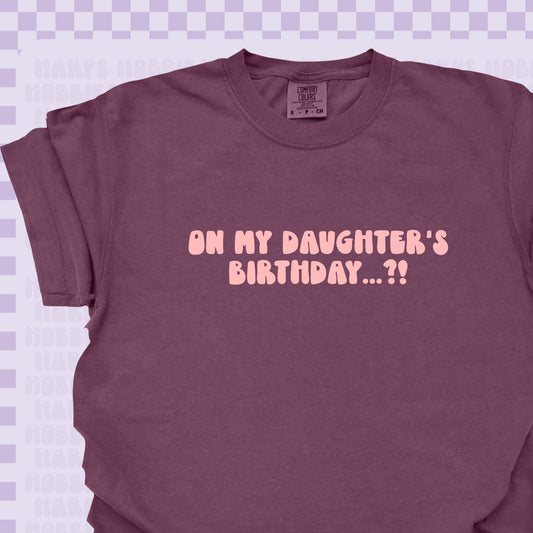 On my daughter's birthday? Tshirt/Sweatshirt